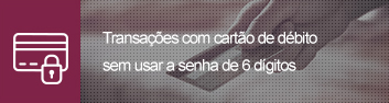 Transações com cartão de débito sem usar a senha de 6 dígitos Transações com cartão de débito sem usar a senha de 6 dígitos