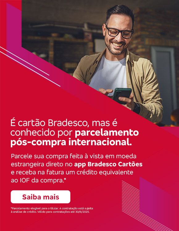 #BradescoAcessível #PraTodoMundoVer Texto: É cartão Bradesco, mas é conhecido por parcelamento pós-compra internacional. Parcele sua compra feita à vista em moeda estrangeira direto no app Bradesco Cartões e receba na fatura um crédito equivalente ao IOF da compra.* Botão: Saiba mais. Texto legal: *Parcelamento elegível para o titular. A contratação está sujeita à análise de crédito. . Válido para contratações até 30/06/2025. Saiba mais
              Descrição da imagem: A peça publicitária é divida em duas partes. À esquerda, vemos a foto de um homem sorridente, usando óculos, segurando e olhando para um smartphone. Ele está vestindo uma jaqueta bege e uma camiseta branca. Sobreposto, no canto direito superior da foto, vemos um triângulo vermelho e, no canto inferior, um triângulo vermelho e rosa. À direita da peça, vemos um fundo vermelho, com elementos gráficos nas bordas e o texto, seguido do botão e do texto legal. Saiba mais