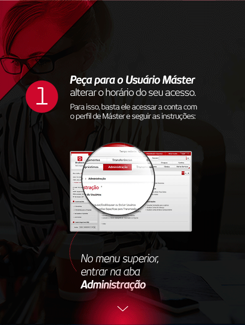 1. Peça para o Usuário Máster alterar o horário do seu acesso. Para isso, basta ele acessar a conta com o perfil de Máster e seguir as instruções: No menu superior, entrar na aba Administração